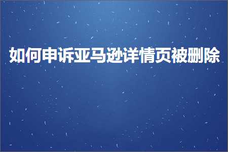 广东微信网站推广 跨境电商知识:如何申诉亚马逊详情页被删除